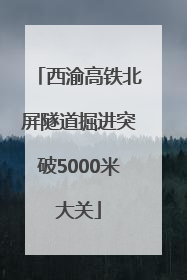 西渝高铁北屏隧道掘进突破5000米大关