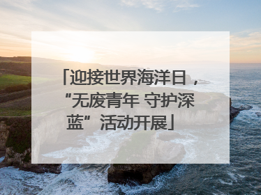 迎接世界海洋日，“无废青年 守护深蓝”活动开展