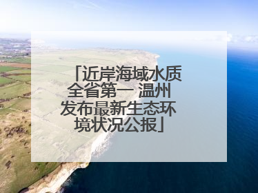 近岸海域水质全省第一 温州发布最新生态环境状况公报