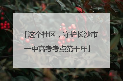 这个社区，守护长沙市一中高考考点第十年
