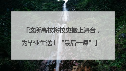 这所高校将校史搬上舞台，为毕业生送上“最后一课”