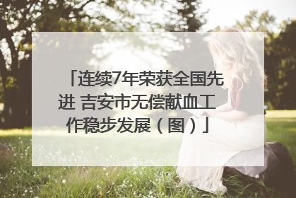 连续7年荣获全国先进 吉安市无偿献血工作稳步发展（图）