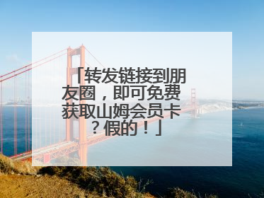 转发链接到朋友圈，即可免费获取山姆会员卡？假的！