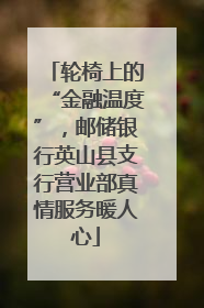 轮椅上的“金融温度”，邮储银行英山县支行营业部真情服务暖人心