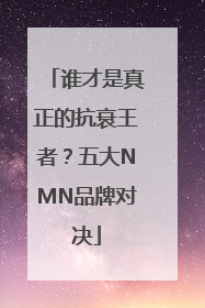 谁才是真正的抗衰王者？五大NMN品牌对决