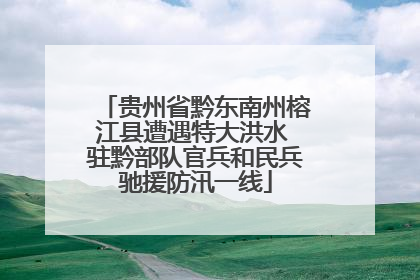 贵州省黔东南州榕江县遭遇特大洪水 驻黔部队官兵和民兵驰援防汛一线