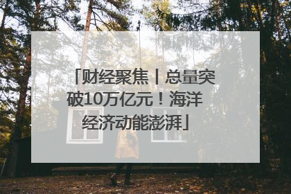 财经聚焦丨总量突破10万亿元！海洋经济动能澎湃
