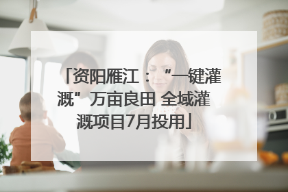 资阳雁江：“一键灌溉”万亩良田 全域灌溉项目7月投用