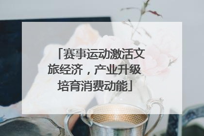 赛事运动激活文旅经济，产业升级培育消费动能