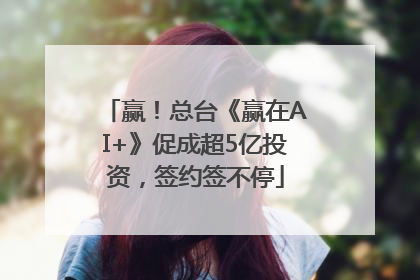赢！总台《赢在AI+》促成超5亿投资，签约签不停