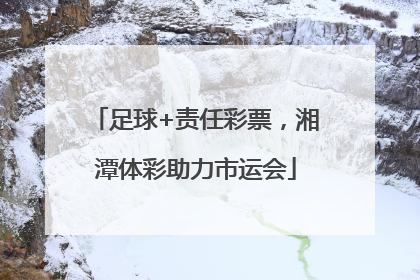 足球+责任彩票，湘潭体彩助力市运会