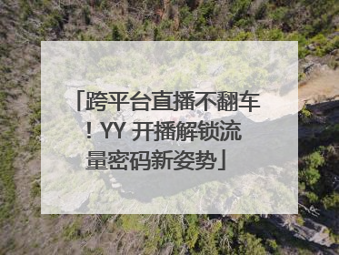 跨平台直播不翻车！YY 开播解锁流量密码新姿势