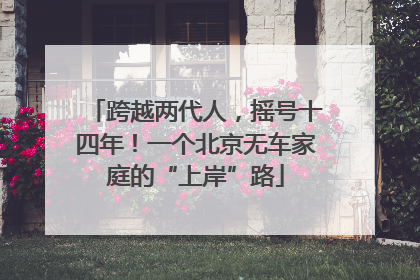 跨越两代人，摇号十四年！一个北京无车家庭的“上岸”路