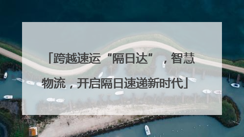 跨越速运“隔日达”，智慧物流，开启隔日速递新时代