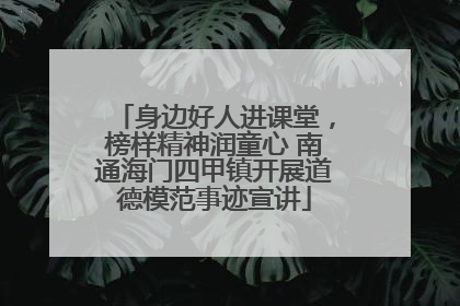 身边好人进课堂，榜样精神润童心 南通海门四甲镇开展道德模范事迹宣讲