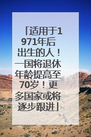 适用于1971年后出生的人！一国将退休年龄提高至70岁！更多国家或将逐步跟进