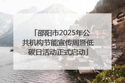 邵阳市2025年公共机构节能宣传周暨低碳日活动正式启动