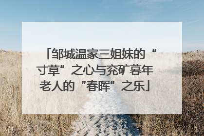邹城温家三姐妹的“寸草”之心与兖矿暮年老人的“春晖”之乐