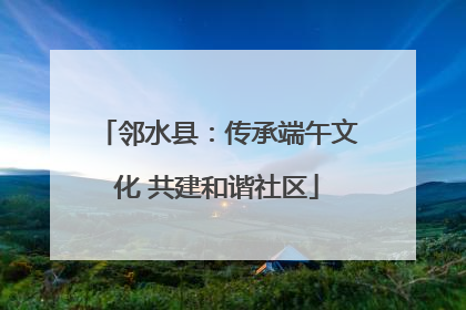 邻水县：传承端午文化 共建和谐社区