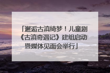 邂逅古滇绮梦！儿童剧《古滇奇遇记》建组启动暨媒体见面会举行