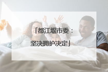都江堰市委：坚决拥护决定