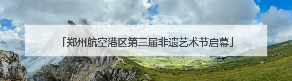 郑州航空港区第三届非遗艺术节启幕