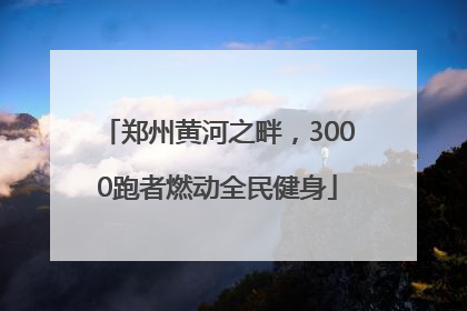 郑州黄河之畔，3000跑者燃动全民健身