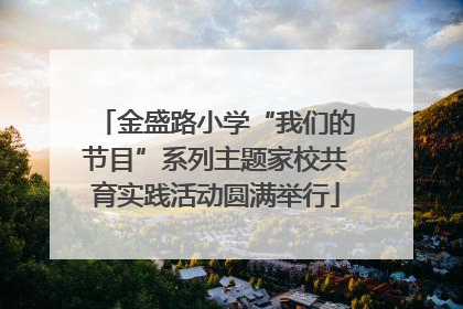 金盛路小学“我们的节目”系列主题家校共育实践活动圆满举行