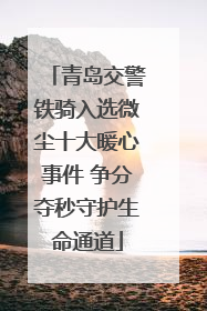 青岛交警铁骑入选微尘十大暖心事件 争分夺秒守护生命通道
