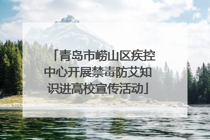 青岛市崂山区疾控中心开展禁毒防艾知识进高校宣传活动