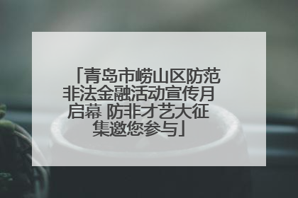 青岛市崂山区防范非法金融活动宣传月启幕 防非才艺大征集邀您参与