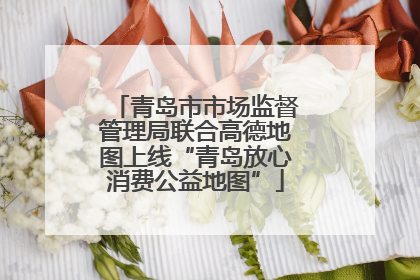 青岛市市场监督管理局联合高德地图上线“青岛放心消费公益地图”