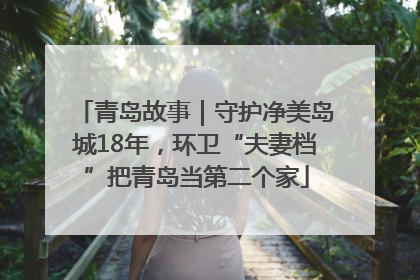 青岛故事｜守护净美岛城18年，环卫“夫妻档”把青岛当第二个家
