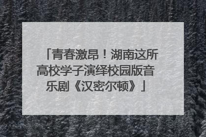 青春激昂！湖南这所高校学子演绎校园版音乐剧《汉密尔顿》