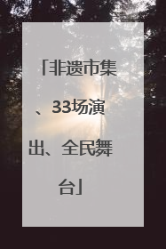 非遗市集、33场演出、全民舞台