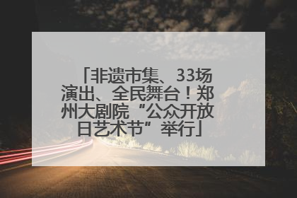 非遗市集、33场演出、全民舞台！郑州大剧院“公众开放日艺术节”举行