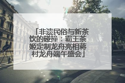 非遗民俗与新茶饮的碰撞：霸王茶姬定制龙舟亮相蒋村龙舟端午盛会
