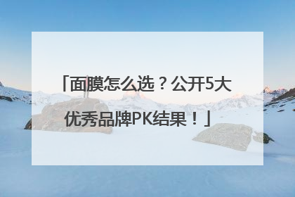 面膜怎么选？公开5大优秀品牌PK结果！