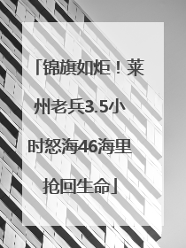 锦旗如炬！莱州老兵3.5小时怒海46海里抢回生命