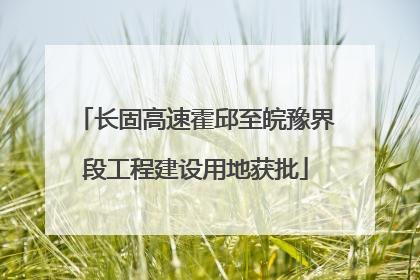 长固高速霍邱至皖豫界段工程建设用地获批