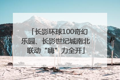 长影环球100奇幻乐园、长影世纪城南北联动“嗨”力全开