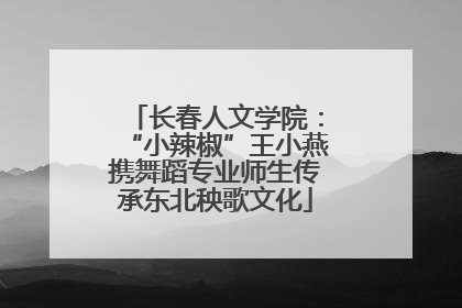 长春人文学院：“小辣椒”王小燕携舞蹈专业师生传承东北秧歌文化