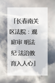 长春南关区法院：观庭审 明法纪 法治教育入人心
