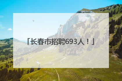 长春市招聘693人！