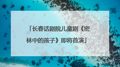 长春话剧院儿童剧《密林中的孩子》即将首演