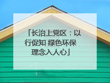 长治上党区：以行促知 绿色环保理念入人心