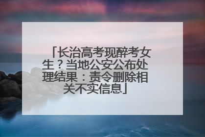 长治高考现醉考女生？当地公安公布处理结果：责令删除相关不实信息