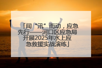 闻“汛”而动，应急先行——河口区应急局开展2025年水上应急救援实战演练