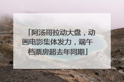 阿汤哥拉动大盘，动画电影集体发力，端午档票房超去年同期
