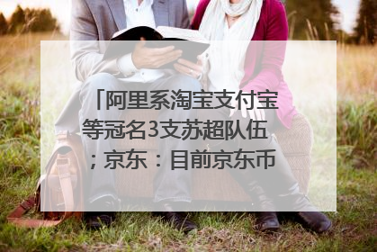 阿里系淘宝支付宝等冠名3支苏超队伍；京东：目前京东币链科技并没有开始发行稳定币｜早资道